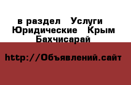  в раздел : Услуги » Юридические . Крым,Бахчисарай